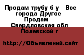 Продам трубу б/у - Все города Другое » Продам   . Свердловская обл.,Полевской г.